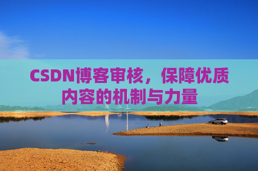 CSDN博客审核，保障优质内容的机制与力量